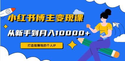 《小红书博主变现课》打造能赚钱的个人IP,从新手到月入10000+-渡漳网