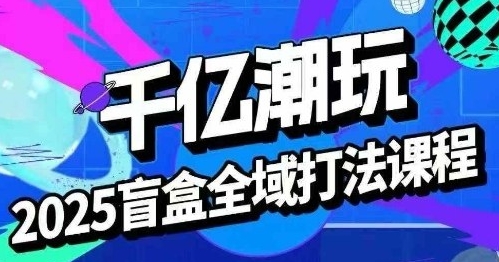 盲盒全域全套打法课,盲盒起号、选品、话术、私域等-渡漳网