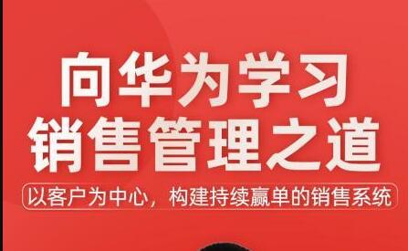 《向华为学习销售管理之道》以客户为中心,构建持续赢单的销售系统-渡漳网