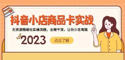 《抖音小店商品卡实战》抖音小店无货源精细化全套流程-渡漳网