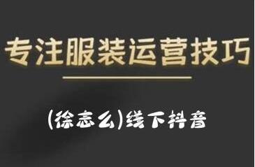 徐志么《线下抖音服装运营课》抖音直播人人皆可参与-渡漳网