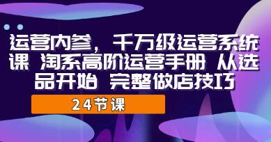 《运营内参 千万级・运营系统课》淘系高阶运营手册 从选品开始 完整做店技巧-渡漳网