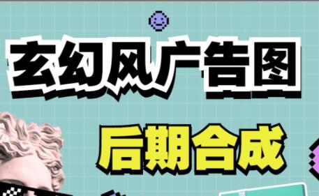 广告设计创意，玄幻风广告图后期合成课程视频-渡漳网