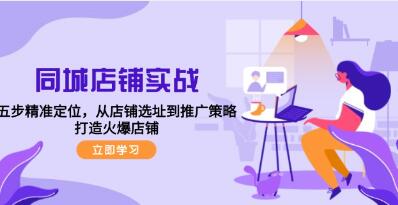 《同城店铺实战》五步精准定位,从店铺选址到推广策略,打造火爆店铺-渡漳网