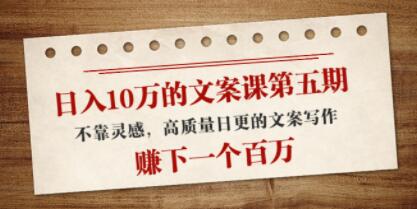 高质量日更的文案写作《日入10万的文案课第五期》不靠灵感-渡漳网
