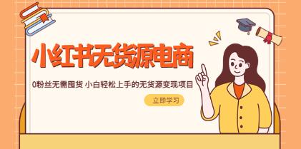 《小红书无货源电商1.0》0粉丝无需囤货，小白轻松上手的无货源变现项目-渡漳网