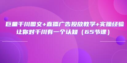 《巨量千川图文+直播广告投放教学》实操经验,让你对千川有一个认知-渡漳网