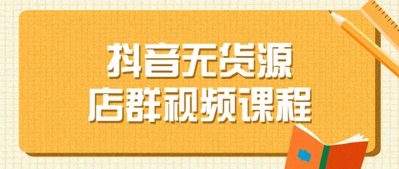 抖音无货源店群视频课程-渡漳网