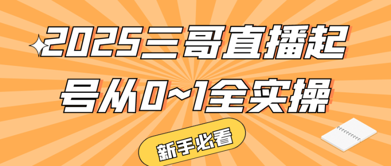 2025三哥直播起号从0~1全实操-渡漳网