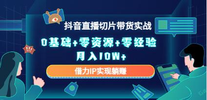 《抖音直播切片带货实战》0基础+零资源+零经验 月入10W+借力IP实现躺赚-渡漳网