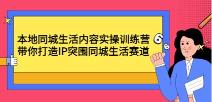 《本地同城生活内容实操训练营》带你打造IP突围同城生活赛道-渡漳网