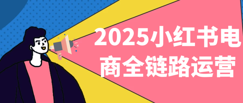2025小红书电商全链路运营-渡漳网