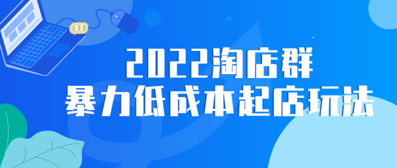 2022淘店群暴力低成本起店玩法-渡漳网