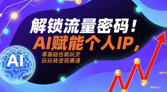 解锁流量密码！AI赋能个人IP，零基础也能玩转变现赛道-渡漳网
