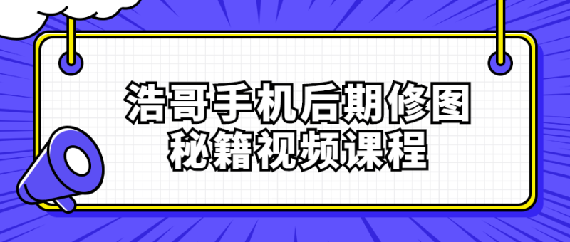 浩哥手机后期修图秘籍视频课程-渡漳网