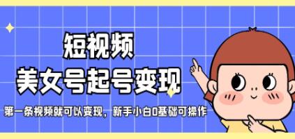 《短视频美女号起号变现》第一条视频就可以变现,新手小白0基础可操作-渡漳网