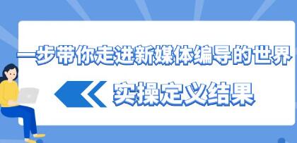 《一步带你走进新媒体编导的世界》实操定义结果-渡漳网