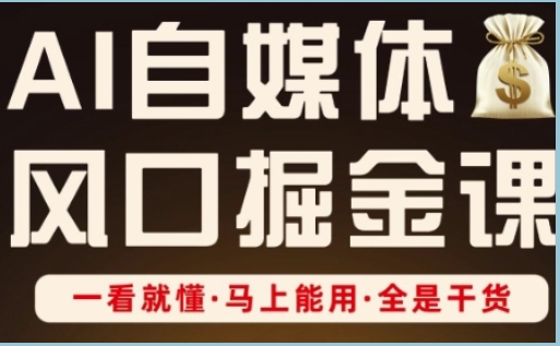 AI自媒体风口掘金课,一看就懂,马上能用,全是干货-渡漳网