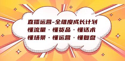 《直播运营全维度成长计划》懂流量・懂货品・懂话术・懂场景・懂运营・懂复盘-渡漳网