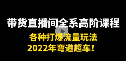 《带货直播间全系高阶课程》各种打爆流量玩法,2022年弯道超车!-渡漳网