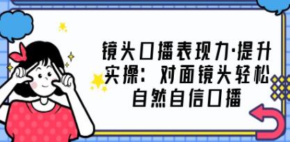 《镜头口播表现力・提升实操》对面镜头轻松自然自信口播-渡漳网
