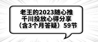 老王的2023随心推+千川投放心得分享(含3个月答疑)-渡漳网