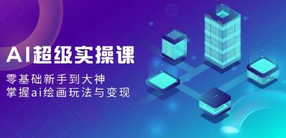 《AI超级实操课》零基础新手到大神，掌握ai绘画玩法与变现-渡漳网