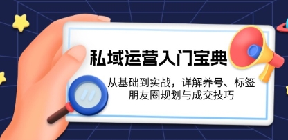 私域运营入门宝典,从基础到实战,详解养号、标签、朋友圈规划与成交技巧-渡漳网