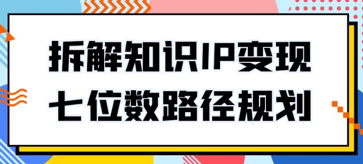 普通人知识变现规划课,拆解知识IP变现七位数路径规划-渡漳网
