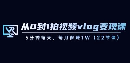 《从0到1拍视频vlog变现课》5分钟每天,每月多赚1W-渡漳网