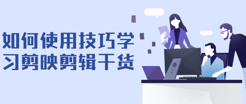 如何使用技巧学习剪映剪辑干货-渡漳网