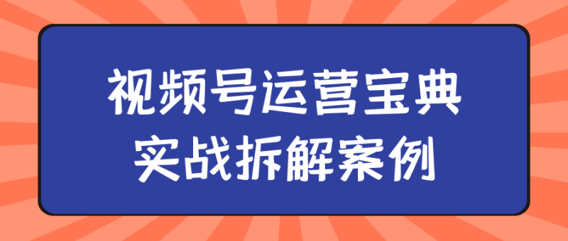 视频号运营宝典实战拆解案例-渡漳网