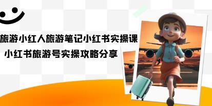 旅游小红人《旅游笔记小红书实操课》小红书旅游号实操攻略分享-渡漳网