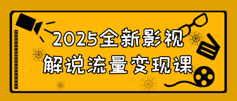 2025全新影视解说流量变现课-渡漳网