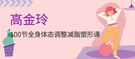 高金玲《全身体态调整减脂塑形课》100节-渡漳网