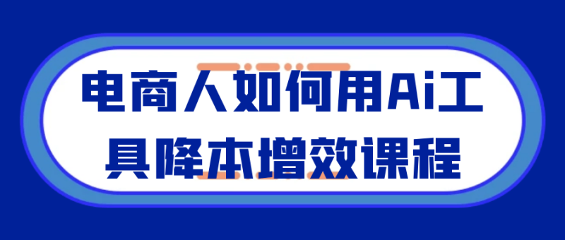 电商人如何用Ai工具降本增效课程-渡漳网