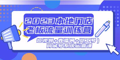 《本地门店老板流量训练营》(短视频+直播间+员工号)同城号系统运营课-渡漳网