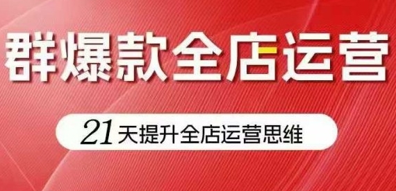 群爆款全店运营,21天提升全店运营思维爆款不断-渡漳网