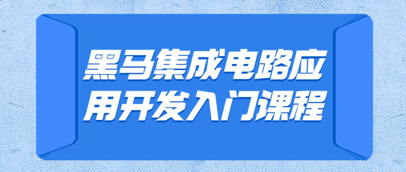 黑马集成电路应用开发入门课程-渡漳网