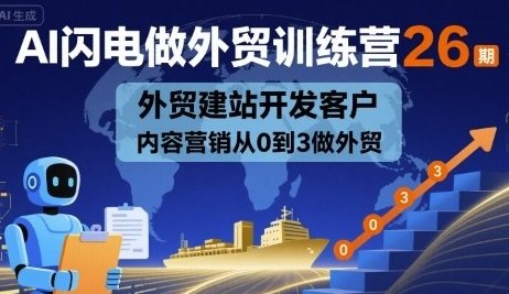 AI闪电做外贸训练营26期,外贸建站开发客户内容营销从0到3做外贸-渡漳网