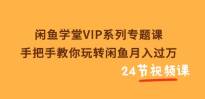 《闲鱼学堂VIP系列专题课》手把手教你玩转闲鱼月入过万-渡漳网