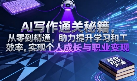 AI写作通关秘籍，从零到精通，助力提升学习和工作效率-渡漳网