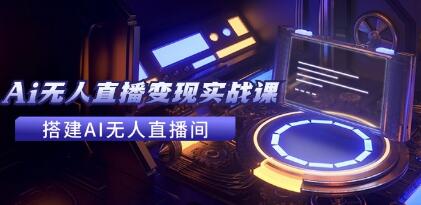 《全套Ai无人直播变现实战课》搭建AI无人直播间,利用AI赚钱-渡漳网