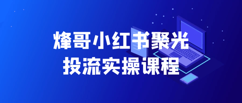 烽哥小红书聚光投流实操课程-渡漳网