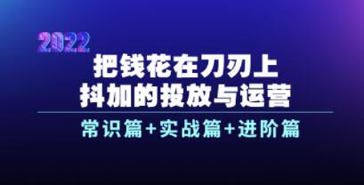 《抖加的投放与运营》常识篇+实战篇+进阶篇,教你把钱花在刀刃上-渡漳网