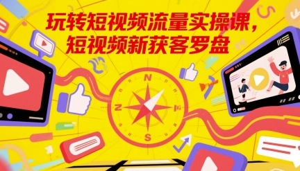 玩转短视频流量实操课,短视频新获客罗盘-渡漳网