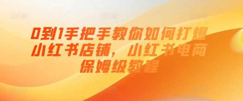 0到1手把手教你打爆小红书店-渡漳网
