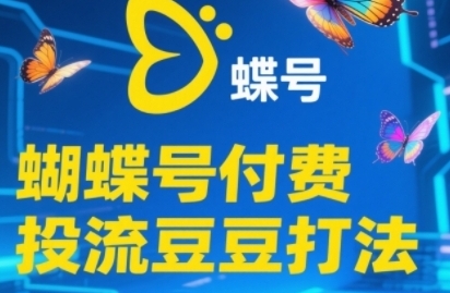 蝴蝶号付费投流豆豆打法，掌握付费流量撬动自然流的核心玩法-渡漳网