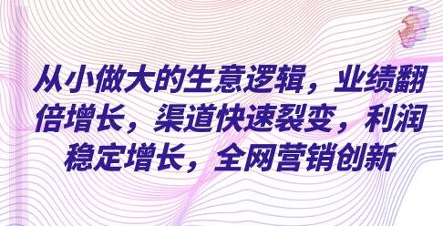 从小做大的生意逻辑业绩翻倍增长渠道快速裂变-渡漳网