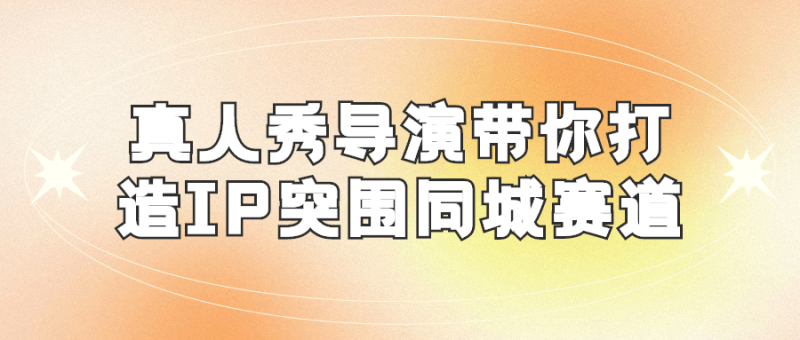 真人秀导演带你打造IP突围同城赛道-渡漳网